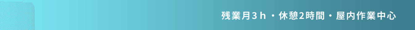 残業月3ｈ・休憩2時間・屋内作業中心